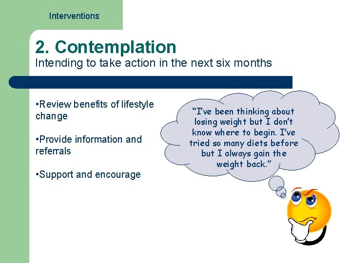 Interventions 2. Contemplation Intending to take action in the next six months • Review