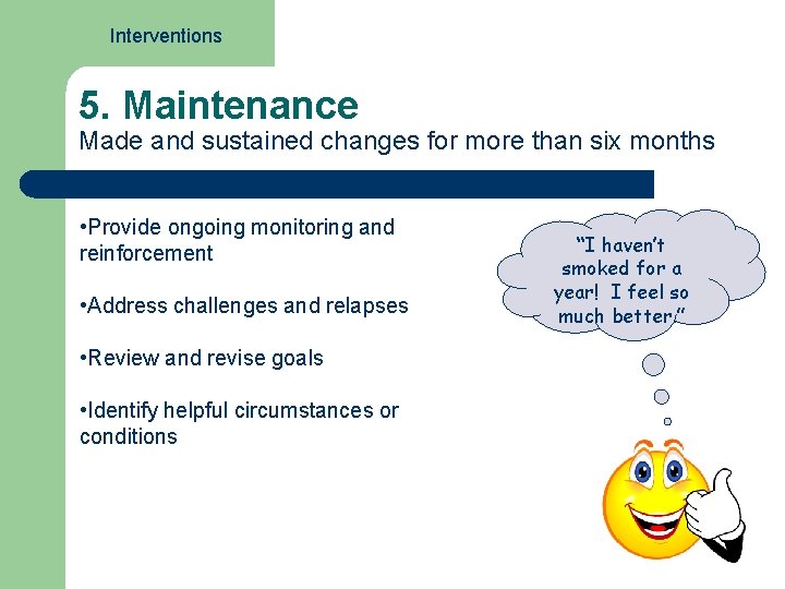 Interventions 5. Maintenance Made and sustained changes for more than six months • Provide
