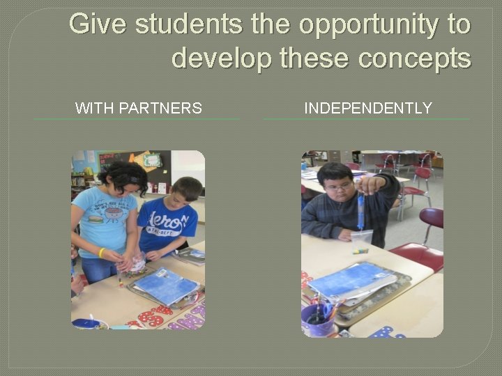 Give students the opportunity to develop these concepts WITH PARTNERS INDEPENDENTLY 