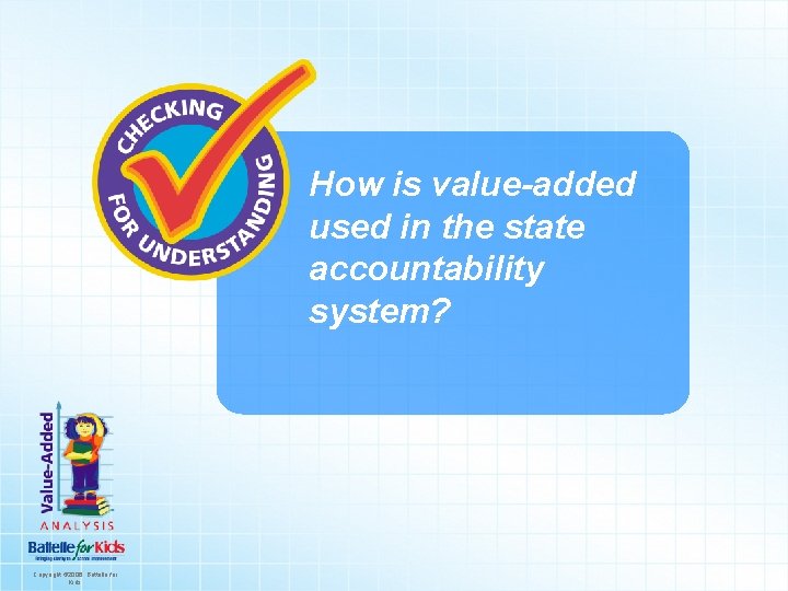 How is value-added used in the state accountability system? Copyright © 2006. Battelle for