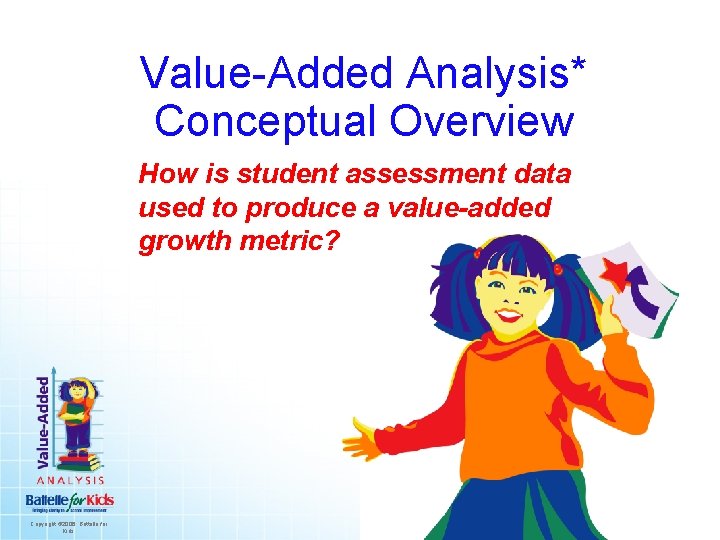 Value-Added Analysis* Conceptual Overview How is student assessment data used to produce a value-added