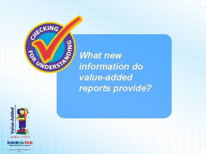 What new information do value-added reports provide? Copyright © 2006. Battelle for Kids. 