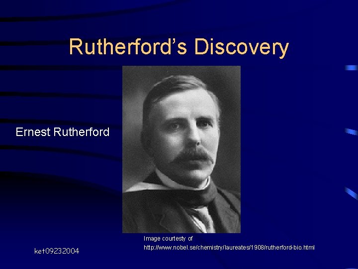 Rutherford’s Discovery Ernest Rutherford ket 09232004 Image courtesty of http: //www. nobel. se/chemistry/laureates/1908/rutherford-bio. html Rutherford’s Discovery Ernest Rutherford ket 09232004 Image courtesty of http: //www. nobel. se/chemistry/laureates/1908/rutherford-bio. html