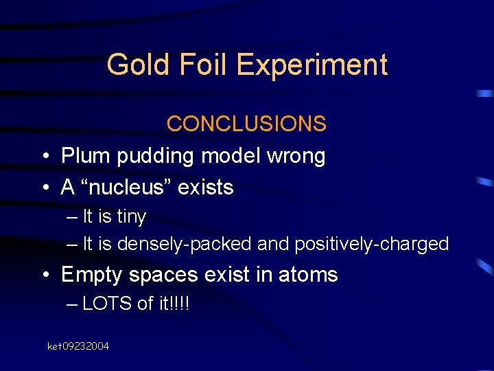 Gold Foil Experiment CONCLUSIONS • Plum pudding model wrong • A “nucleus” exists – Gold Foil Experiment CONCLUSIONS • Plum pudding model wrong • A “nucleus” exists –