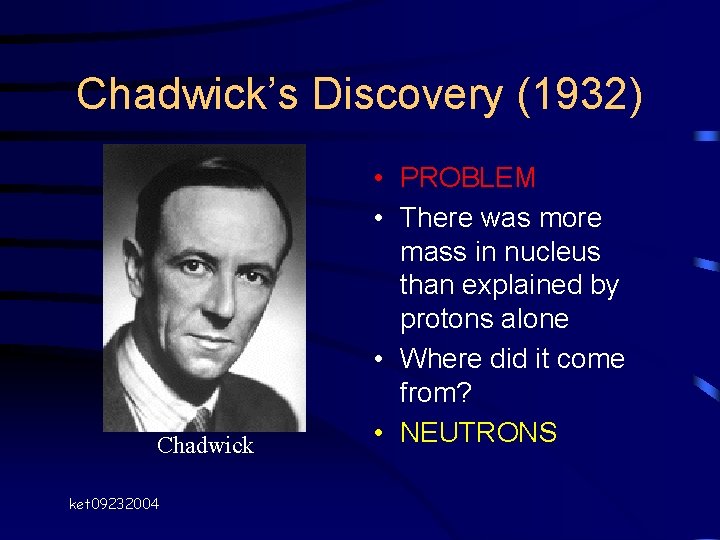 Chadwick’s Discovery (1932) Chadwick ket 09232004 • PROBLEM • There was more mass in Chadwick’s Discovery (1932) Chadwick ket 09232004 • PROBLEM • There was more mass in
