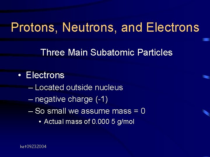 Protons, Neutrons, and Electrons Three Main Subatomic Particles • Electrons – Located outside nucleus Protons, Neutrons, and Electrons Three Main Subatomic Particles • Electrons – Located outside nucleus