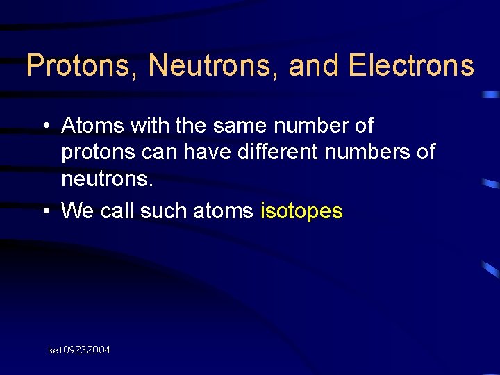 Protons, Neutrons, and Electrons • Atoms with the same number of protons can have Protons, Neutrons, and Electrons • Atoms with the same number of protons can have