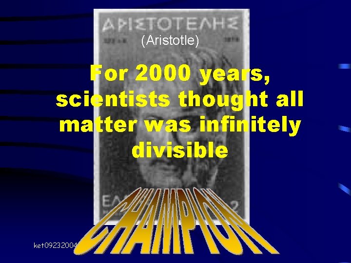 (Aristotle) For 2000 years, scientists thought all matter was infinitely divisible ket 09232004 (Aristotle) For 2000 years, scientists thought all matter was infinitely divisible ket 09232004