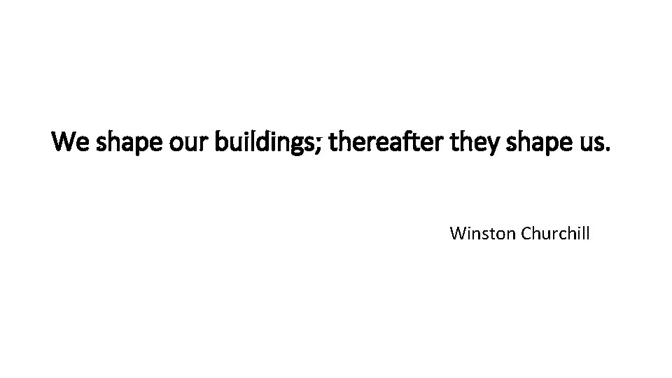 We shape our buildings; thereafter they shape us. Winston Churchill 