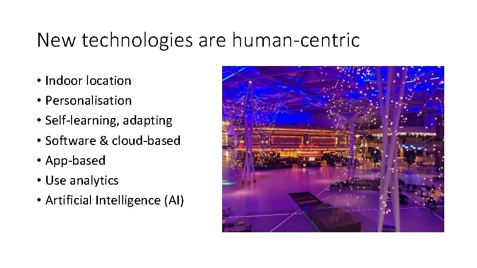 New technologies are human-centric • Indoor location • Personalisation • Self-learning, adapting • Software