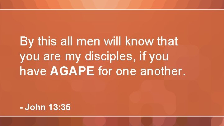 By this all men will know that you are my disciples, if you have