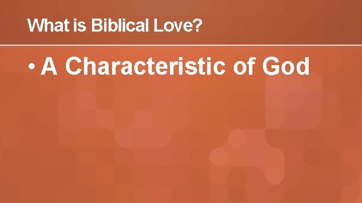 What is Biblical Love? • A Characteristic of God 