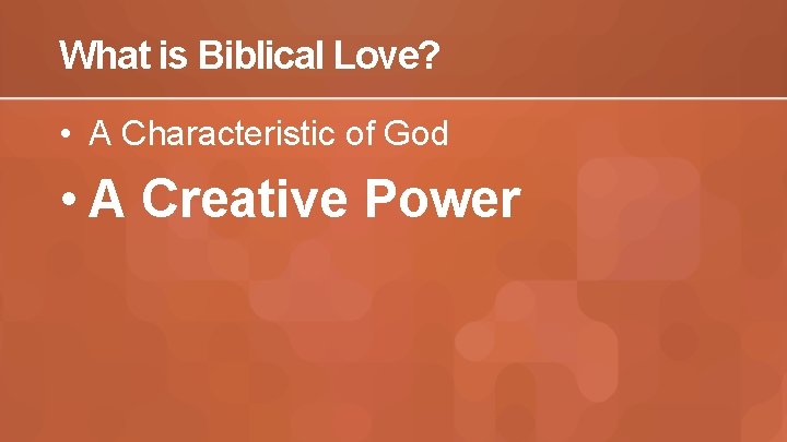 What is Biblical Love? • A Characteristic of God • A Creative Power 