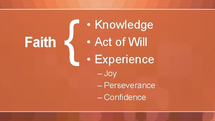Faith { • Knowledge • Act of Will • Experience – Joy – Perseverance