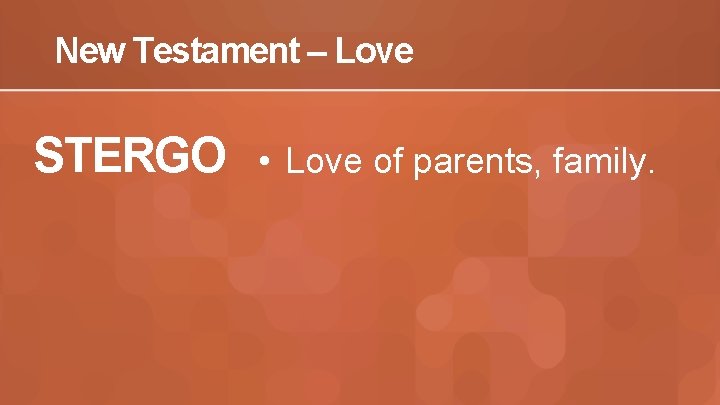 New Testament – Love STERGO • Love of parents, family. 