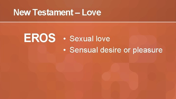 New Testament – Love EROS • Sexual love • Sensual desire or pleasure 