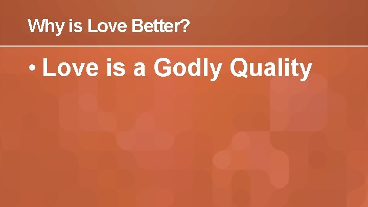 Why is Love Better? • Love is a Godly Quality 