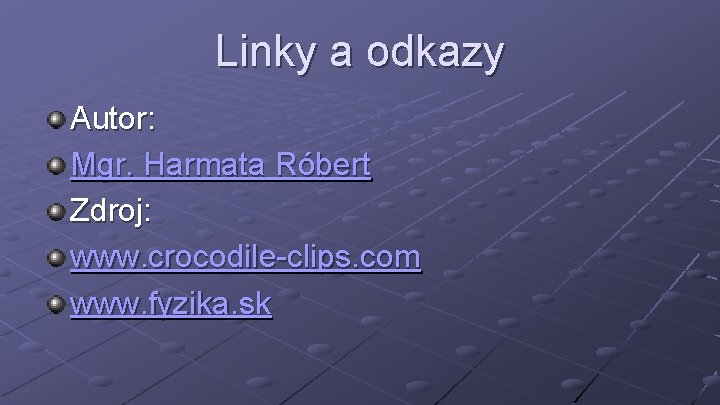 Linky a odkazy Autor: Mgr. Harmata Róbert Zdroj: www. crocodile-clips. com www. fyzika. sk