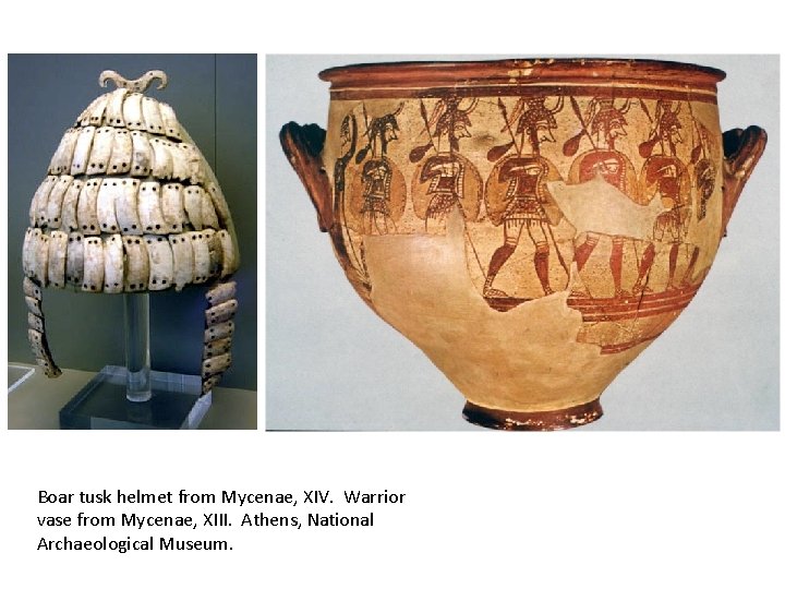 Boar tusk helmet from Mycenae, XIV. Warrior vase from Mycenae, XIII. Athens, National Archaeological