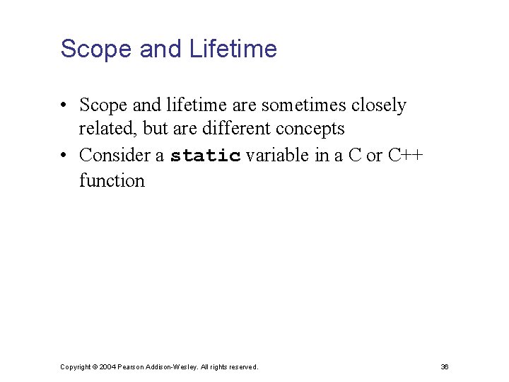 Scope and Lifetime • Scope and lifetime are sometimes closely related, but are different