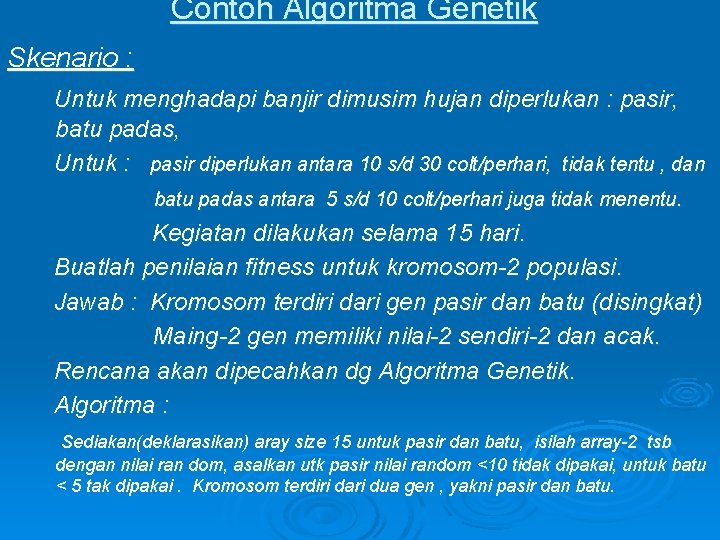 Contoh Algoritma Genetik Skenario : Untuk menghadapi banjir dimusim hujan diperlukan : pasir, batu