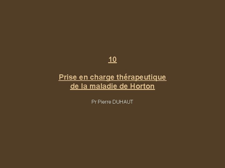 10 Prise en charge thérapeutique de la maladie de Horton Pr Pierre DUHAUT 