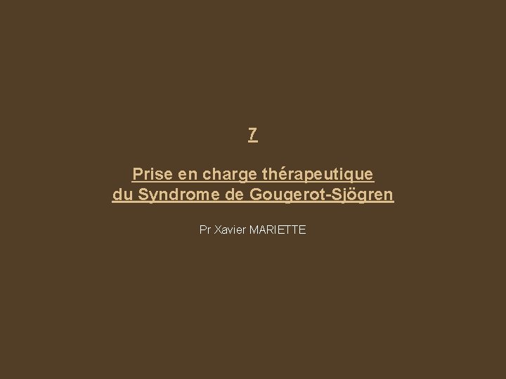 7 Prise en charge thérapeutique du Syndrome de Gougerot-Sjögren Pr Xavier MARIETTE 