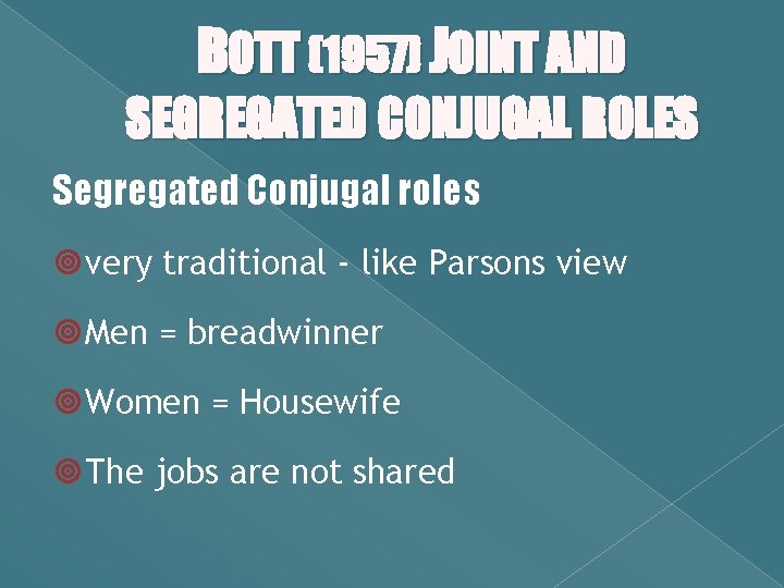 BOTT (1957) JOINT AND SEGREGATED CONJUGAL ROLES Segregated Conjugal roles very traditional - like