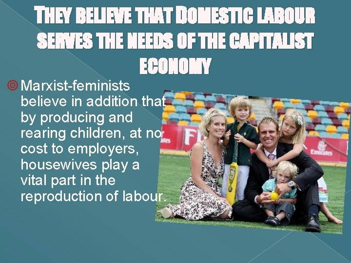 THEY BELIEVE THAT DOMESTIC LABOUR SERVES THE NEEDS OF THE CAPITALIST ECONOMY Marxist-feminists believe