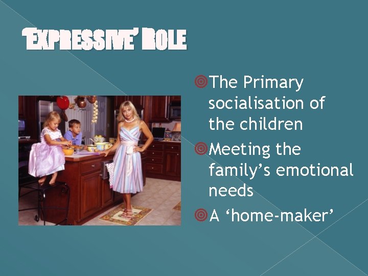 ‘EXPRESSIVE’ ROLE The Primary socialisation of the children Meeting the family’s emotional needs A