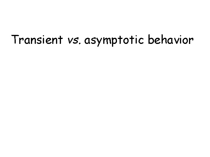 Transient vs. asymptotic behavior 