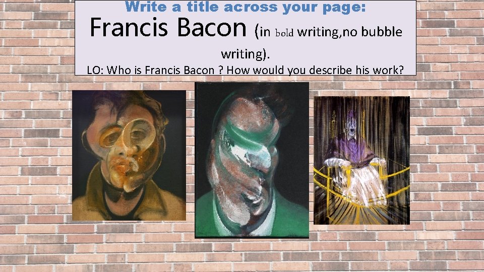 Write a title across your page: Francis Bacon (in bold writing, no bubble writing).
