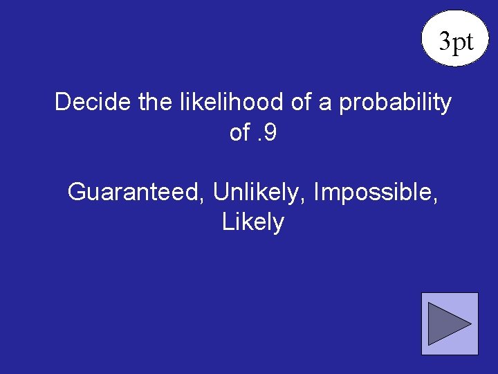 3 pt Decide the likelihood of a probability of. 9 Guaranteed, Unlikely, Impossible, Likely