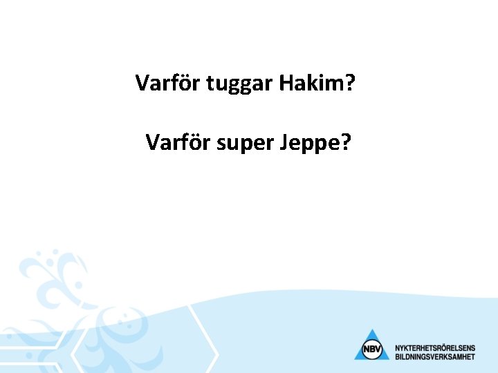 Varför tuggar Hakim? Varför super Jeppe? 