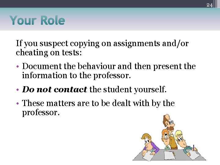 24 Your Role If you suspect copying on assignments and/or cheating on tests: •