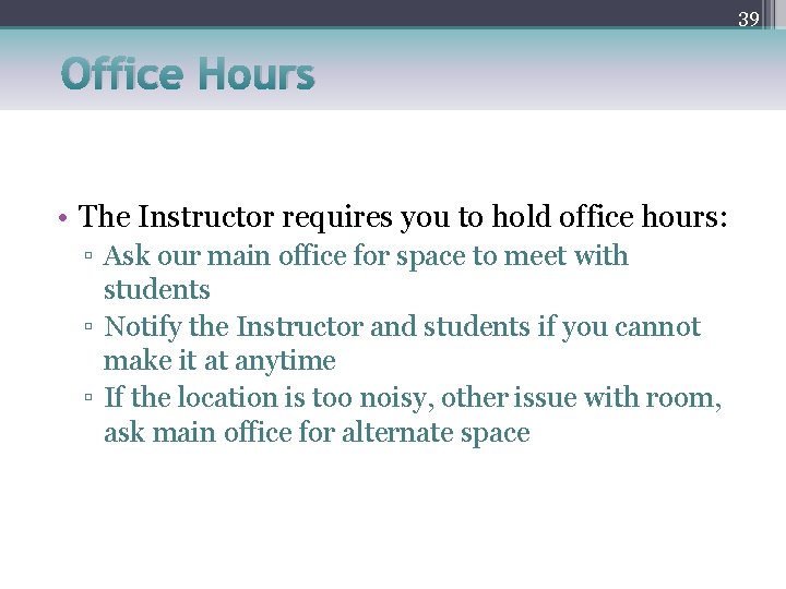 39 Office Hours • The Instructor requires you to hold office hours: ▫ Ask