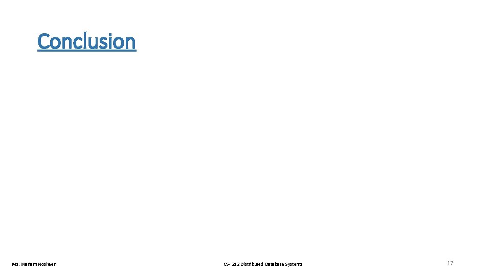 Conclusion Ms. Mariam Nosheen CS- 212 Distributed Database Systems 17 