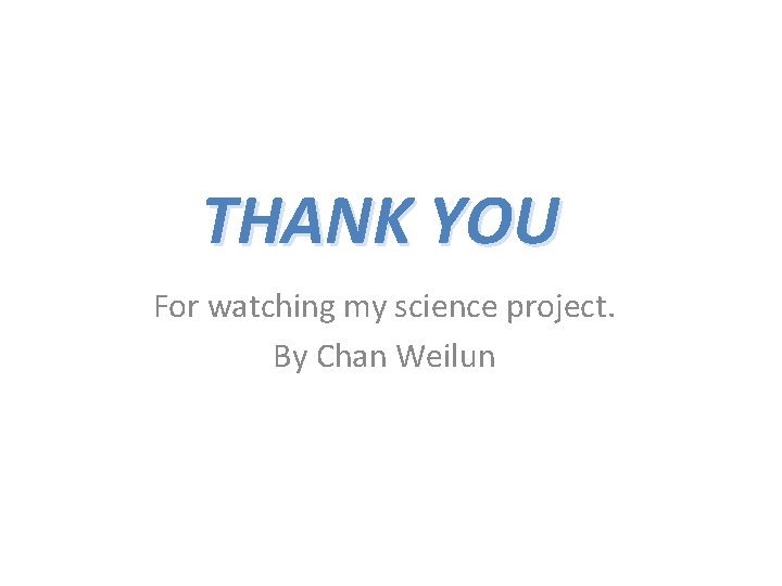 THANK YOU For watching my science project. By Chan Weilun 