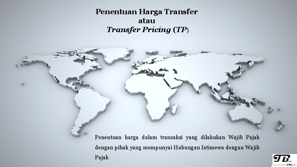 Penentuan Harga Transfer atau Transfer Pricing (TP) Penentuan harga dalam transaksi yang dilakukan Wajib