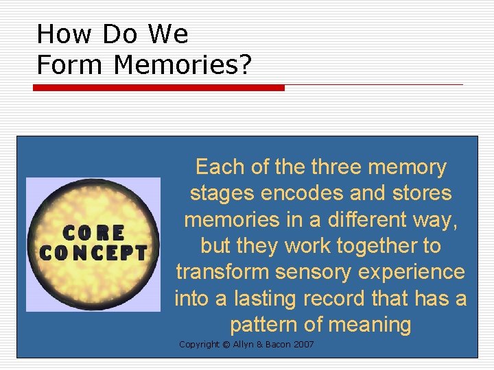 How Do We Form Memories? Each of the three memory stages encodes and stores