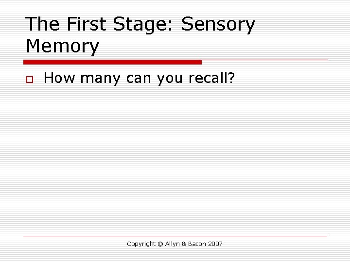 The First Stage: Sensory Memory o How many can you recall? Copyright © Allyn