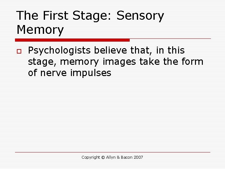 The First Stage: Sensory Memory o Psychologists believe that, in this stage, memory images