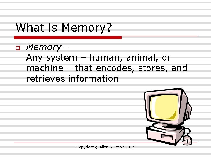 What is Memory? o Memory – Any system – human, animal, or machine –