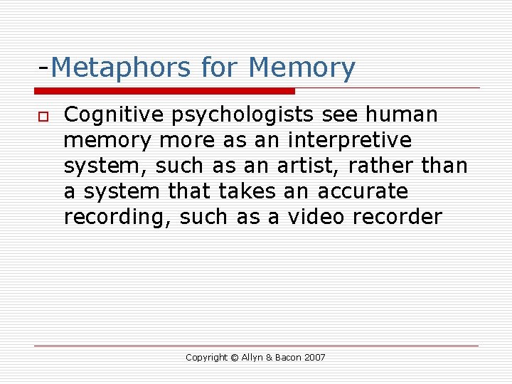 -Metaphors for Memory o Cognitive psychologists see human memory more as an interpretive system,