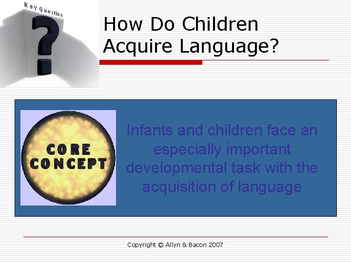 How Do Children Acquire Language? Infants and children face an especially important developmental task