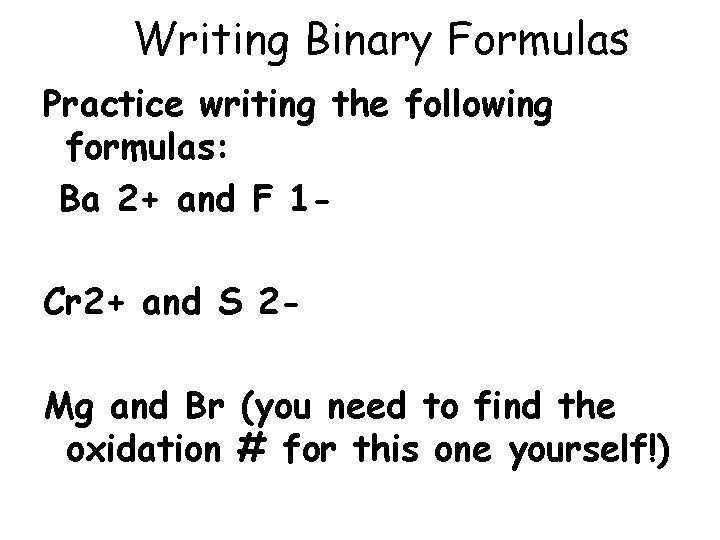 Writing Binary Formulas Practice writing the following formulas: Ba 2+ and F 1 Cr