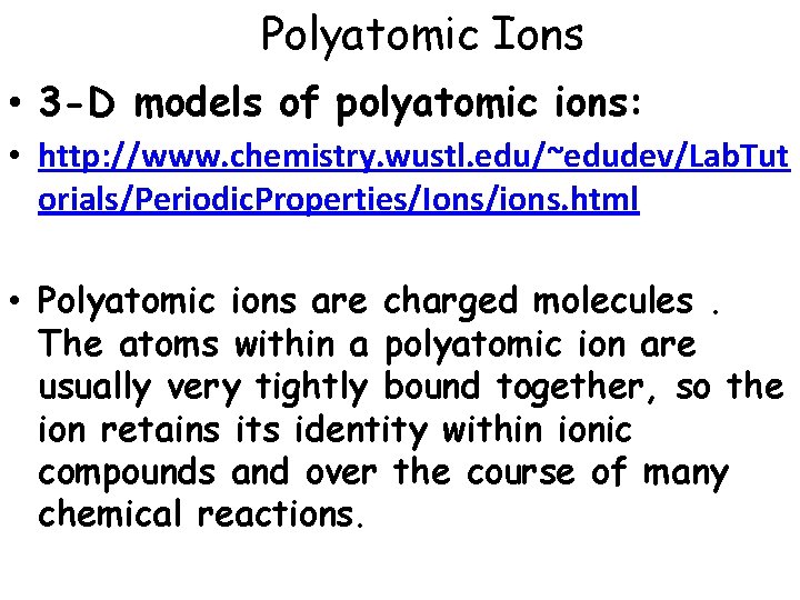 Polyatomic Ions • 3 -D models of polyatomic ions: • http: //www. chemistry. wustl.