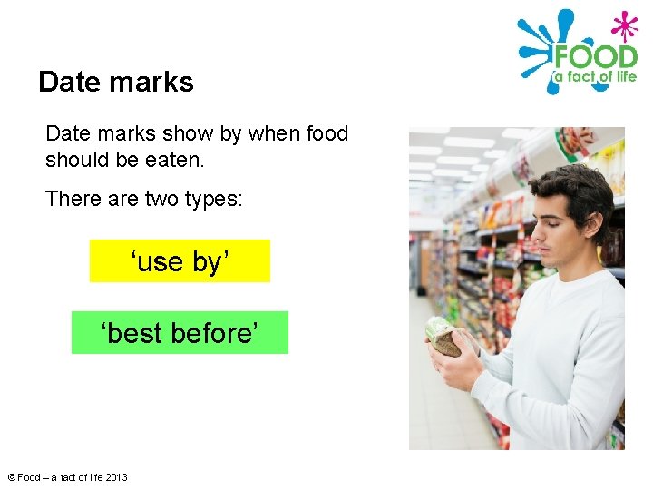 Date marks show by when food should be eaten. There are two types: ‘use