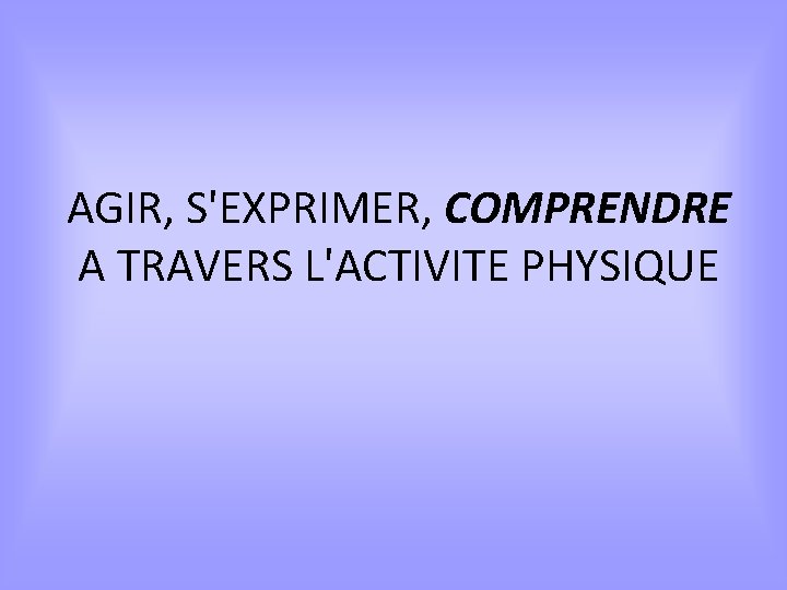 AGIR, S'EXPRIMER, COMPRENDRE A TRAVERS L'ACTIVITE PHYSIQUE 