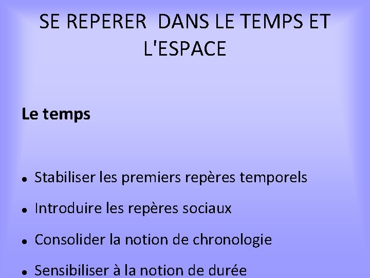 SE REPERER DANS LE TEMPS ET L'ESPACE Le temps Stabiliser les premiers repères temporels